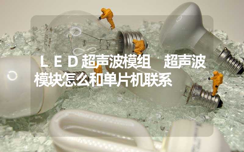 LED超声波模组 超声波模块怎么和单片机联系